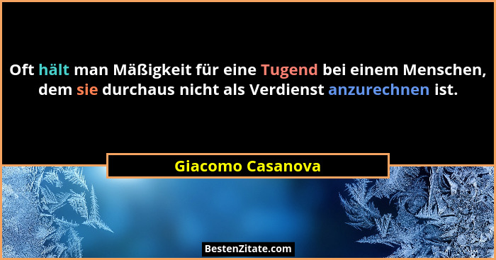 Oft hält man Mäßigkeit für eine Tugend bei einem Menschen, dem sie durchaus nicht als Verdienst anzurechnen ist.... - Giacomo Casanova
