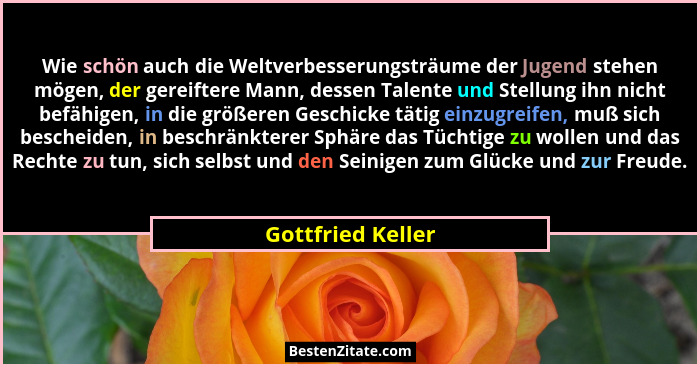 Wie schön auch die Weltverbesserungsträume der Jugend stehen mögen, der gereiftere Mann, dessen Talente und Stellung ihn nicht befä... - Gottfried Keller