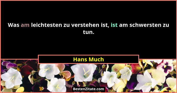 Was am leichtesten zu verstehen ist, ist am schwersten zu tun.... - Hans Much