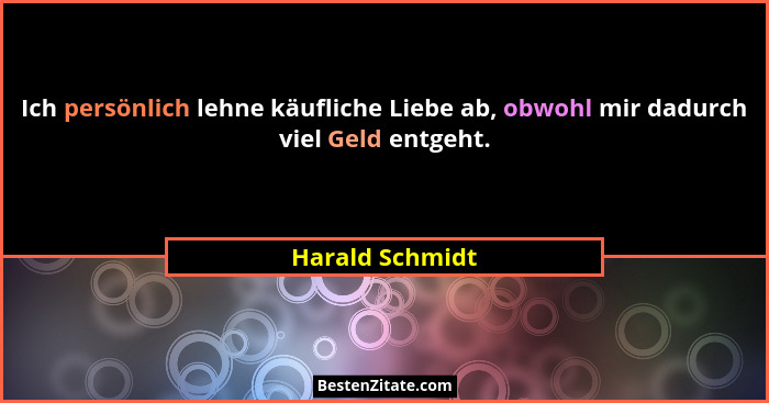 Ich persönlich lehne käufliche Liebe ab, obwohl mir dadurch viel Geld entgeht.... - Harald Schmidt