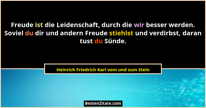 Freude ist die Leidenschaft, durch die wir besser werden. Soviel du dir und andern Freude stiehlst und ver... - Heinrich Friedrich Karl vom und zum Stein