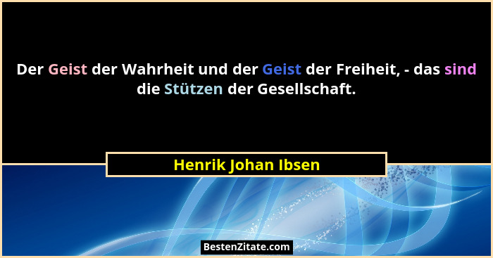 Der Geist der Wahrheit und der Geist der Freiheit, - das sind die Stützen der Gesellschaft.... - Henrik Johan Ibsen