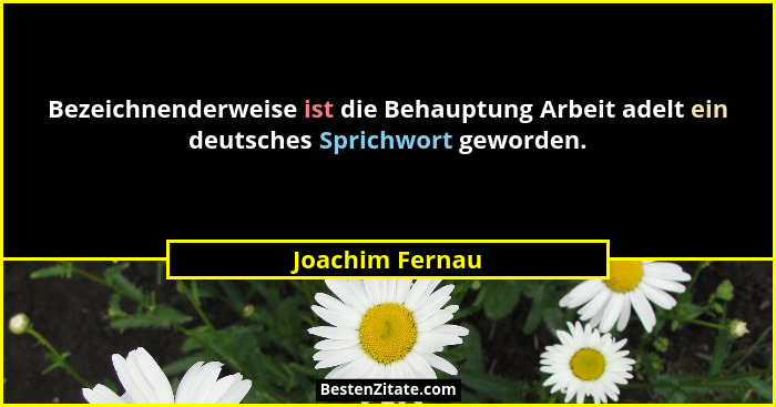 Bezeichnenderweise ist die Behauptung Arbeit adelt ein deutsches Sprichwort geworden.... - Joachim Fernau