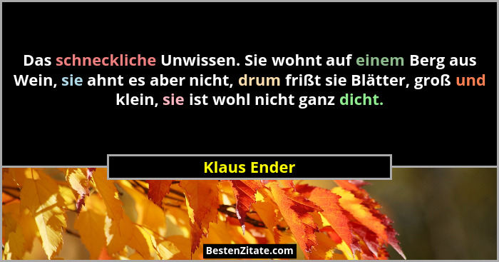 Das schneckliche Unwissen. Sie wohnt auf einem Berg aus Wein, sie ahnt es aber nicht, drum frißt sie Blätter, groß und klein, sie ist wo... - Klaus Ender