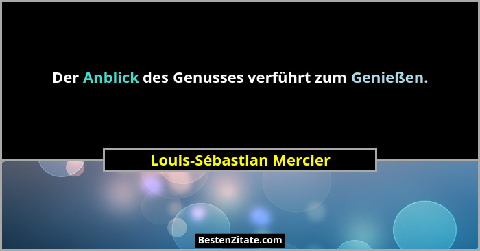 Der Anblick des Genusses verführt zum Genießen.... - Louis-Sébastian Mercier