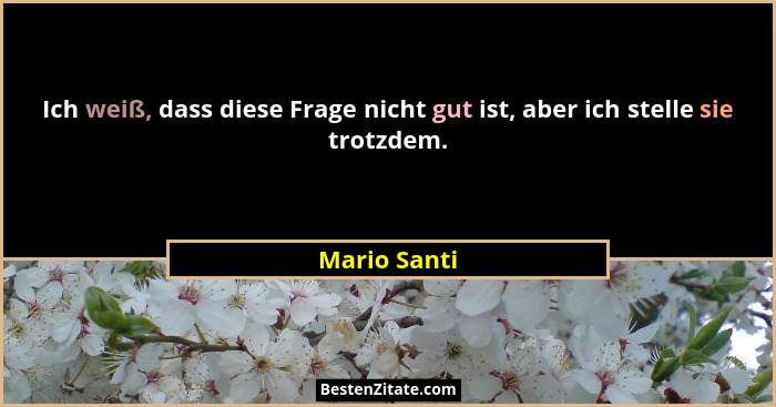 Ich weiß, dass diese Frage nicht gut ist, aber ich stelle sie trotzdem.... - Mario Santi