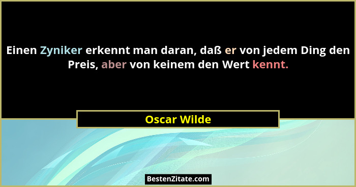 Einen Zyniker erkennt man daran, daß er von jedem Ding den Preis, aber von keinem den Wert kennt.... - Oscar Wilde