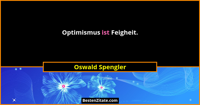 Optimismus ist Feigheit.... - Oswald Spengler