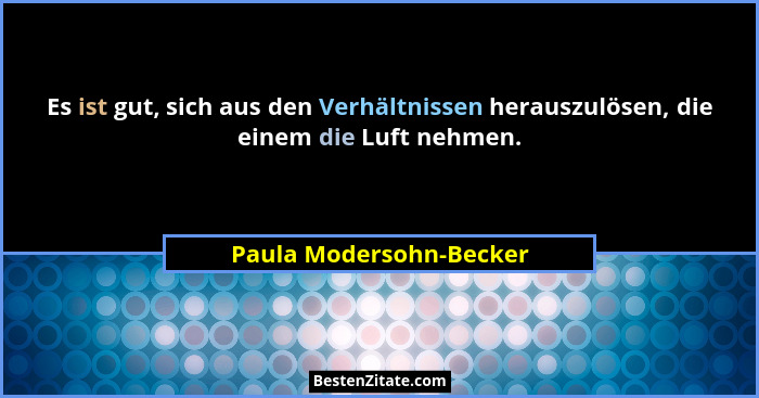 Es ist gut, sich aus den Verhältnissen herauszulösen, die einem die Luft nehmen.... - Paula Modersohn-Becker