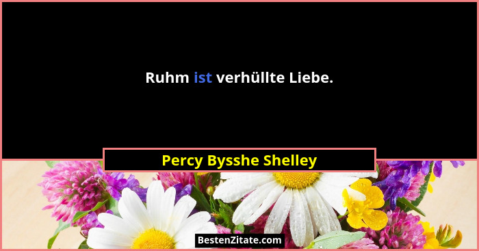 Ruhm ist verhüllte Liebe.... - Percy Bysshe Shelley