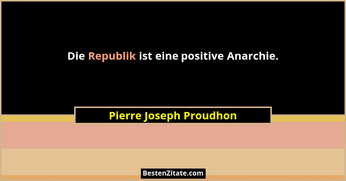 Die Republik ist eine positive Anarchie.... - Pierre Joseph Proudhon