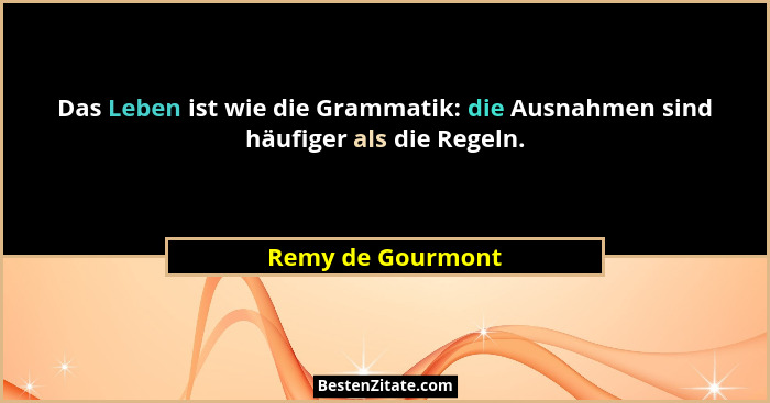 Das Leben ist wie die Grammatik: die Ausnahmen sind häufiger als die Regeln.... - Remy de Gourmont