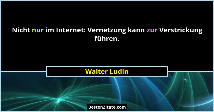 Nicht nur im Internet: Vernetzung kann zur Verstrickung führen.... - Walter Ludin