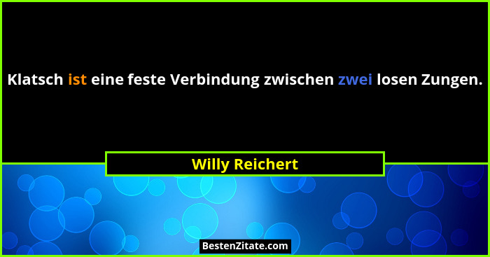 Klatsch ist eine feste Verbindung zwischen zwei losen Zungen.... - Willy Reichert