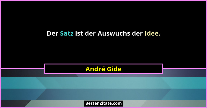 Der Satz ist der Auswuchs der Idee.... - André Gide