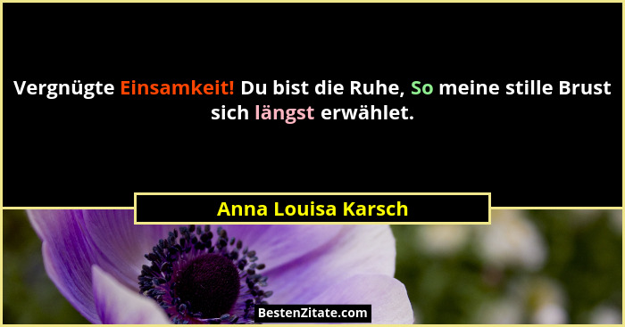 Vergnügte Einsamkeit! Du bist die Ruhe, So meine stille Brust sich längst erwählet.... - Anna Louisa Karsch