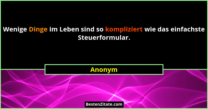 Wenige Dinge im Leben sind so kompliziert wie das einfachste Steuerformular.... - Anonym