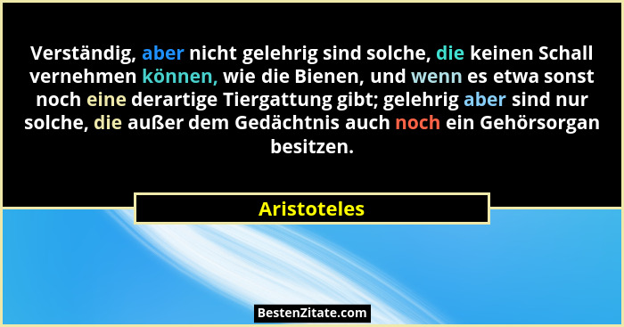 Verständig, aber nicht gelehrig sind solche, die keinen Schall vernehmen können, wie die Bienen, und wenn es etwa sonst noch eine derart... - Aristoteles