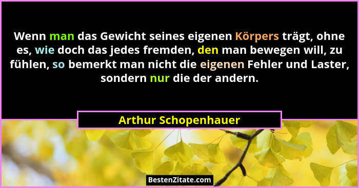 Wenn man das Gewicht seines eigenen Körpers trägt, ohne es, wie doch das jedes fremden, den man bewegen will, zu fühlen, so beme... - Arthur Schopenhauer