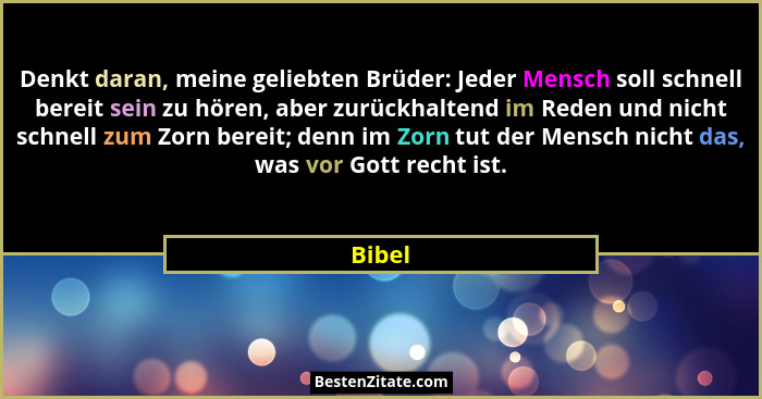 Denkt daran, meine geliebten Brüder: Jeder Mensch soll schnell bereit sein zu hören, aber zurückhaltend im Reden und nicht schnell zum Zorn be... - Bibel