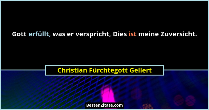 Gott erfüllt, was er verspricht, Dies ist meine Zuversicht.... - Christian Fürchtegott Gellert