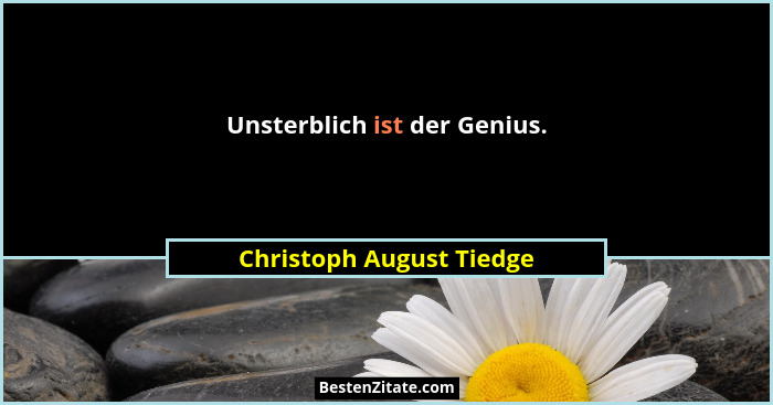 Unsterblich ist der Genius.... - Christoph August Tiedge