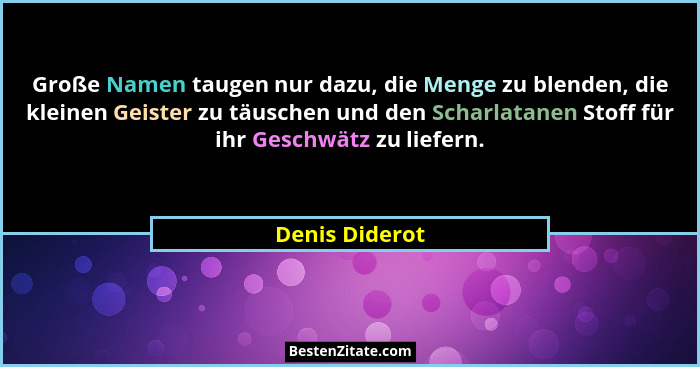 Große Namen taugen nur dazu, die Menge zu blenden, die kleinen Geister zu täuschen und den Scharlatanen Stoff für ihr Geschwätz zu lie... - Denis Diderot