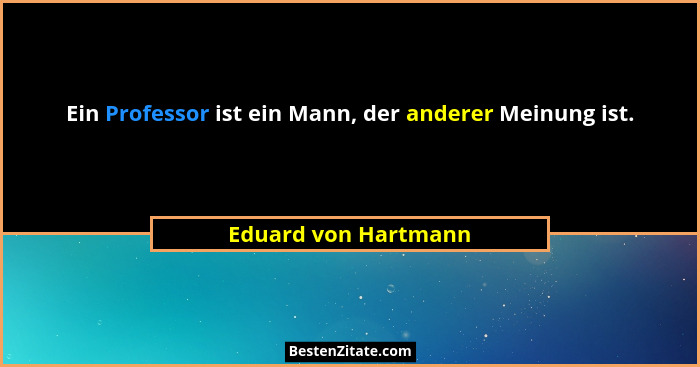 Ein Professor ist ein Mann, der anderer Meinung ist.... - Eduard von Hartmann