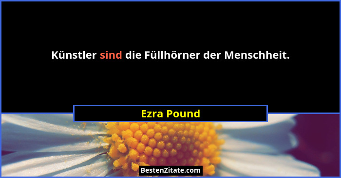 Künstler sind die Füllhörner der Menschheit.... - Ezra Pound