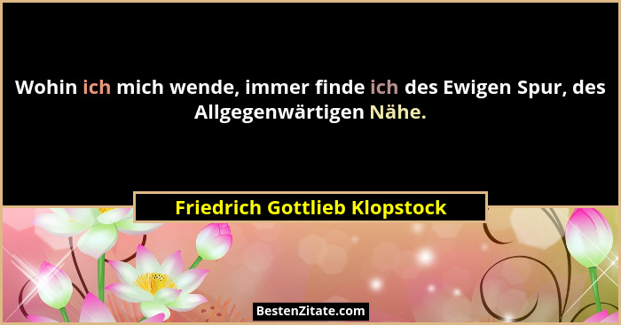 Wohin ich mich wende, immer finde ich des Ewigen Spur, des Allgegenwärtigen Nähe.... - Friedrich Gottlieb Klopstock