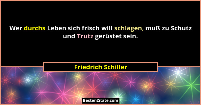 Wer durchs Leben sich frisch will schlagen, muß zu Schutz und Trutz gerüstet sein.... - Friedrich Schiller