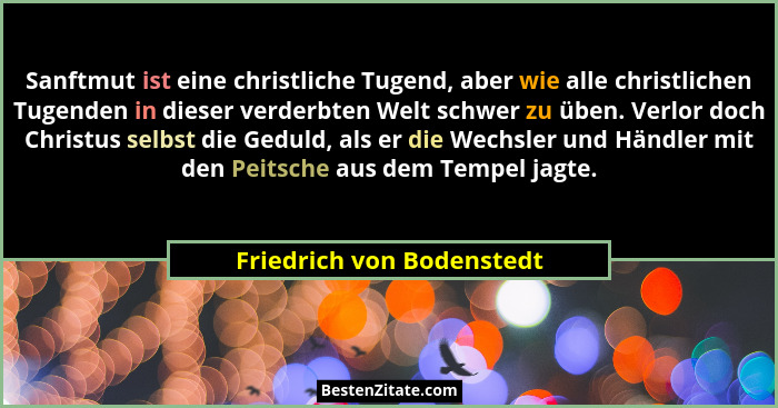 Sanftmut ist eine christliche Tugend, aber wie alle christlichen Tugenden in dieser verderbten Welt schwer zu üben. Verlor... - Friedrich von Bodenstedt