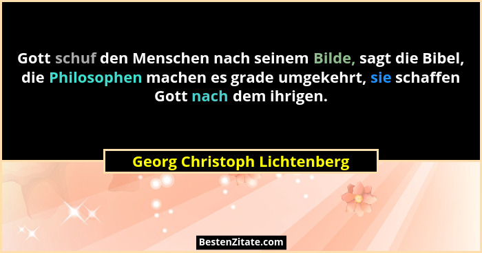Gott schuf den Menschen nach seinem Bilde, sagt die Bibel, die Philosophen machen es grade umgekehrt, sie schaffen Gott... - Georg Christoph Lichtenberg