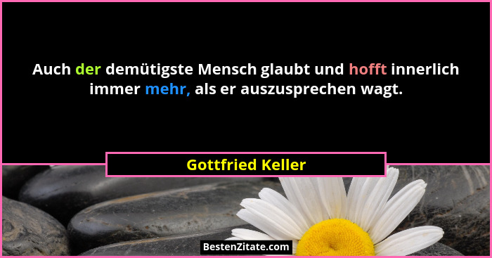 Auch der demütigste Mensch glaubt und hofft innerlich immer mehr, als er auszusprechen wagt.... - Gottfried Keller