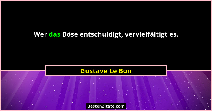 Wer das Böse entschuldigt, vervielfältigt es.... - Gustave Le Bon