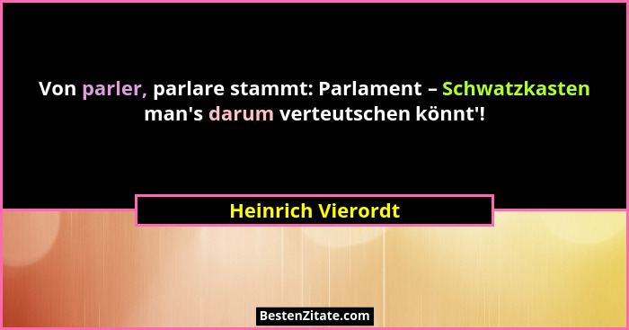 Von parler, parlare stammt: Parlament – Schwatzkasten man's darum verteutschen könnt'!... - Heinrich Vierordt