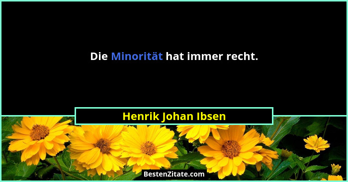 Die Minorität hat immer recht.... - Henrik Johan Ibsen
