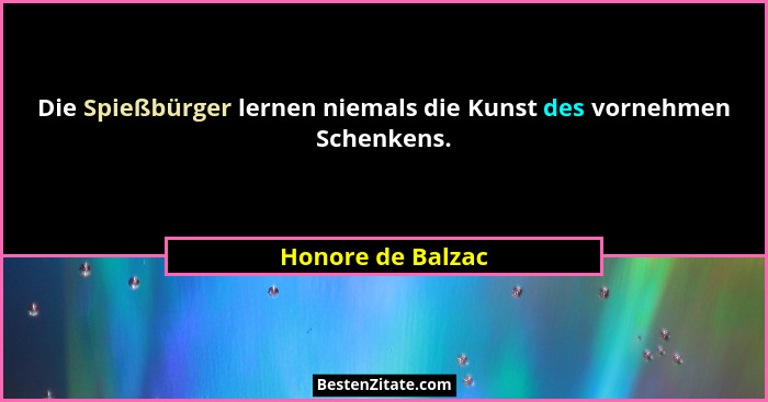 Die Spießbürger lernen niemals die Kunst des vornehmen Schenkens.... - Honore de Balzac