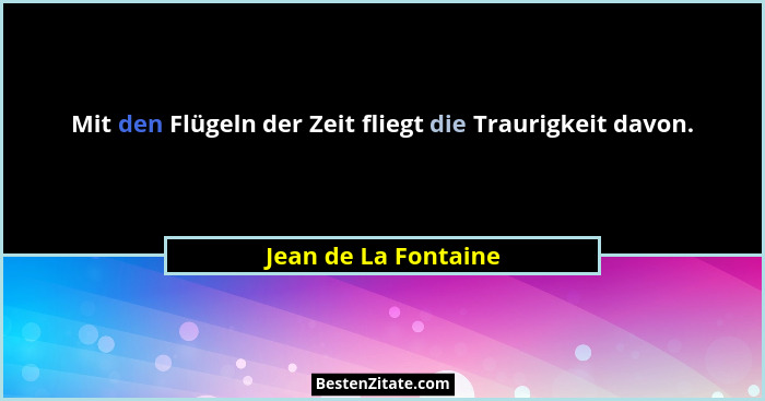 Mit den Flügeln der Zeit fliegt die Traurigkeit davon.... - Jean de La Fontaine