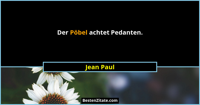 Der Pöbel achtet Pedanten.... - Jean Paul