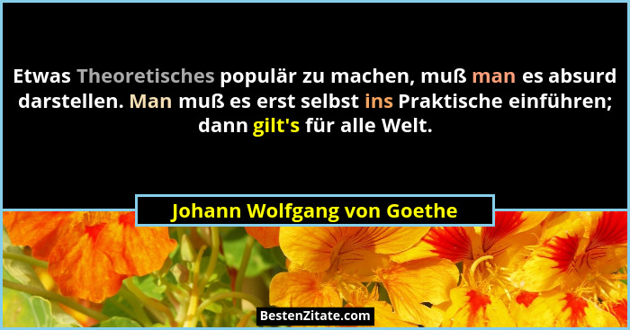 Etwas Theoretisches populär zu machen, muß man es absurd darstellen. Man muß es erst selbst ins Praktische einführen; dan... - Johann Wolfgang von Goethe