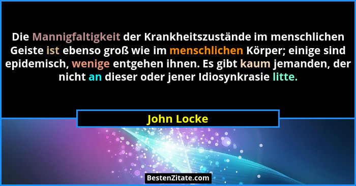 Die Mannigfaltigkeit der Krankheitszustände im menschlichen Geiste ist ebenso groß wie im menschlichen Körper; einige sind epidemisch, we... - John Locke