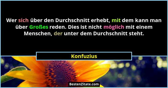 Wer sich über den Durchschnitt erhebt, mit dem kann man über Großes reden. Dies ist nicht möglich mit einem Menschen, der unter dem Durchs... - Konfuzius