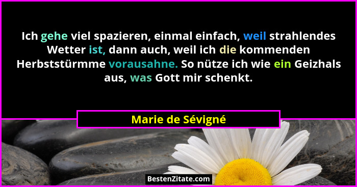 Ich gehe viel spazieren, einmal einfach, weil strahlendes Wetter ist, dann auch, weil ich die kommenden Herbststürmme vorausahne. S... - Marie de Sévigné