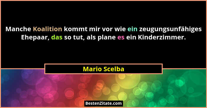 Manche Koalition kommt mir vor wie ein zeugungsunfähiges Ehepaar, das so tut, als plane es ein Kinderzimmer.... - Mario Scelba