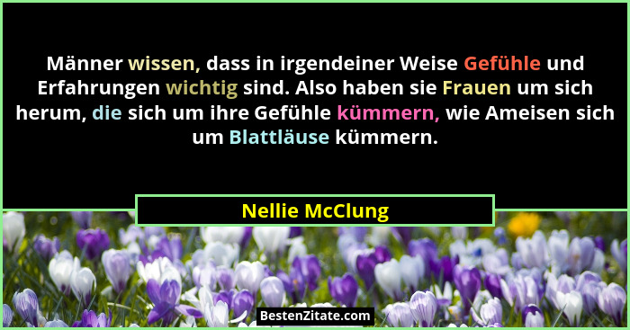 Männer wissen, dass in irgendeiner Weise Gefühle und Erfahrungen wichtig sind. Also haben sie Frauen um sich herum, die sich um ihre... - Nellie McClung