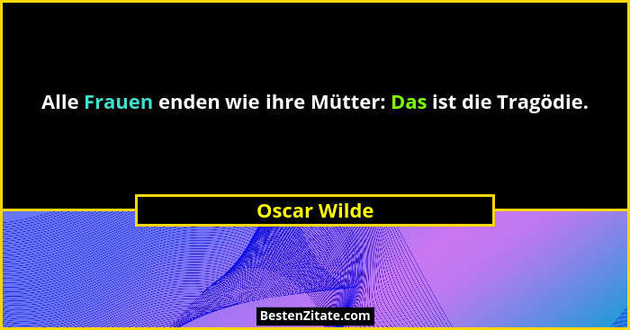 Alle Frauen enden wie ihre Mütter: Das ist die Tragödie.... - Oscar Wilde