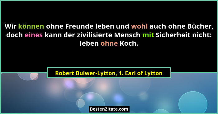 Wir können ohne Freunde leben und wohl auch ohne Bücher, doch eines kann der zivilisierte Mensch mit Sicherh... - Robert Bulwer-Lytton, 1. Earl of Lytton