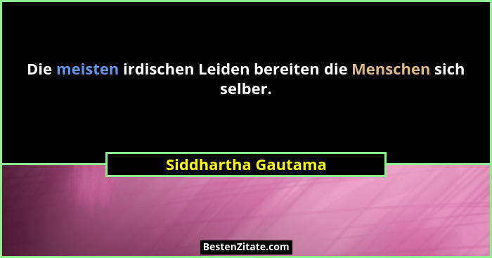 Die meisten irdischen Leiden bereiten die Menschen sich selber.... - Siddhartha Gautama