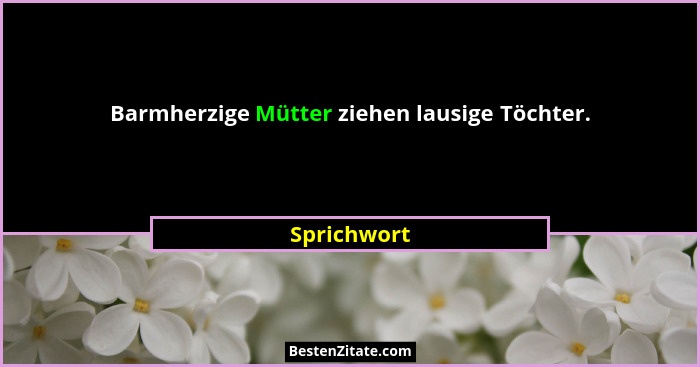 Barmherzige Mütter ziehen lausige Töchter.... - Sprichwort
